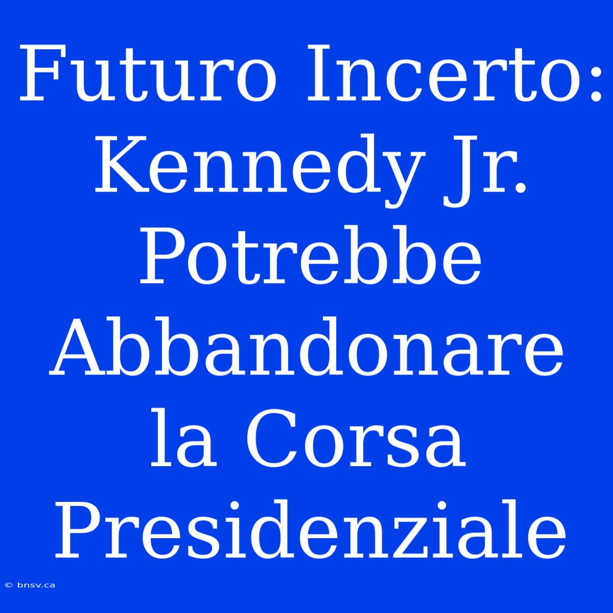 Futuro Incerto: Kennedy Jr. Potrebbe Abbandonare La Corsa Presidenziale