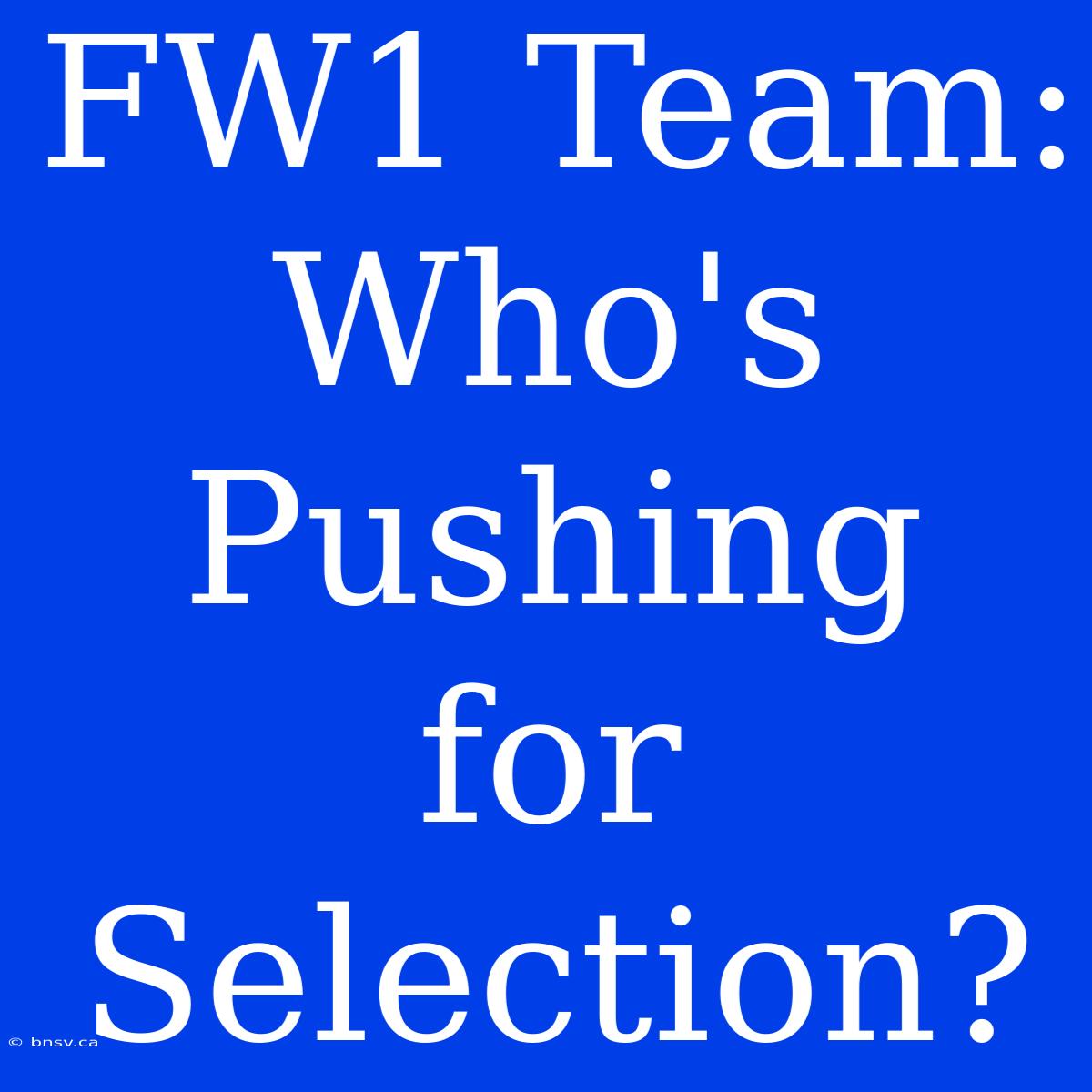 FW1 Team:  Who's  Pushing  For  Selection?