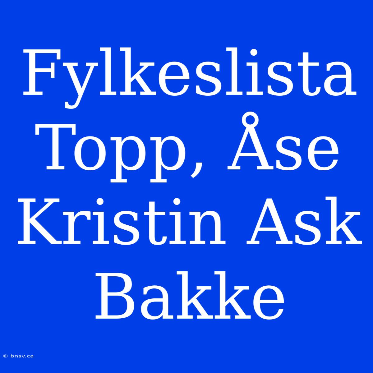 Fylkeslista Topp, Åse Kristin Ask Bakke