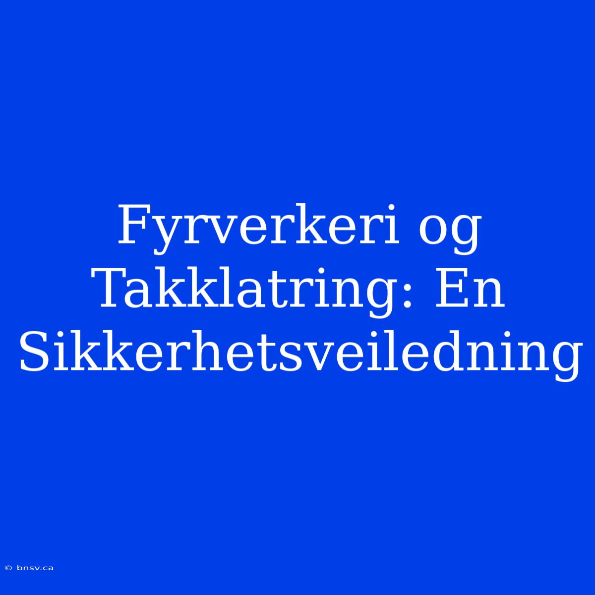 Fyrverkeri Og Takklatring: En Sikkerhetsveiledning