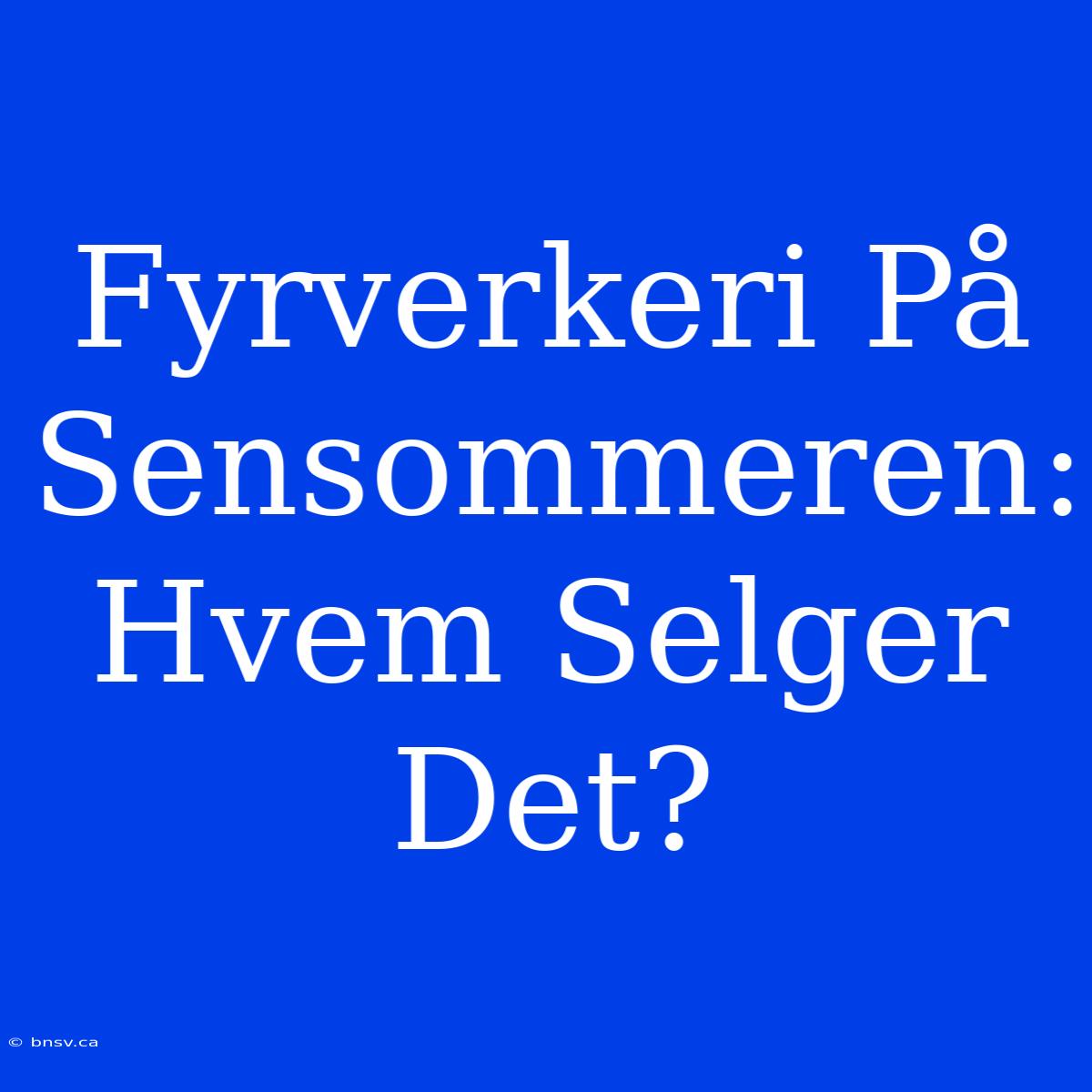 Fyrverkeri På Sensommeren: Hvem Selger Det?