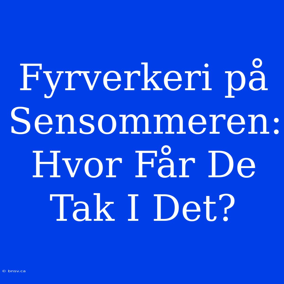 Fyrverkeri På Sensommeren: Hvor Får De Tak I Det?