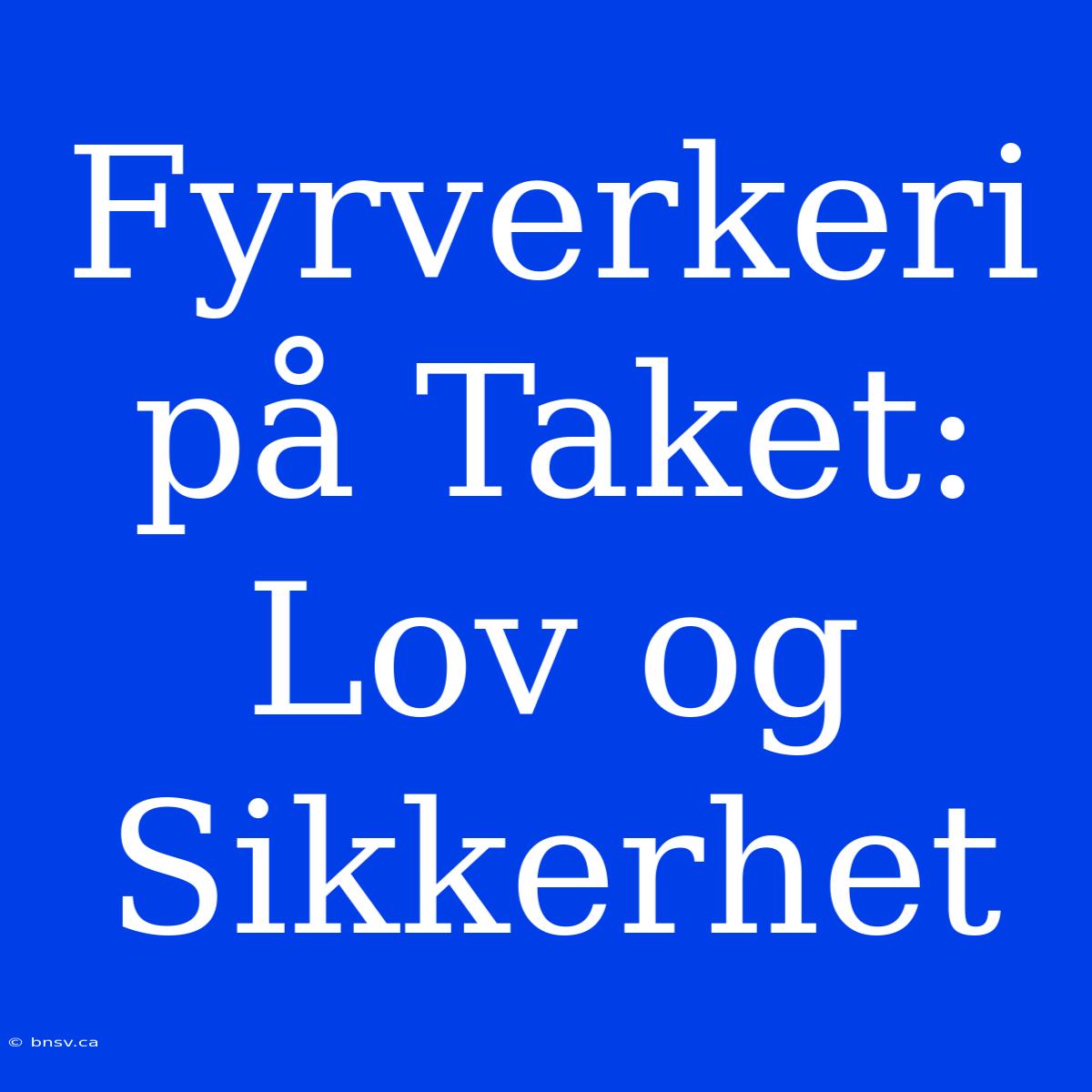 Fyrverkeri På Taket: Lov Og Sikkerhet