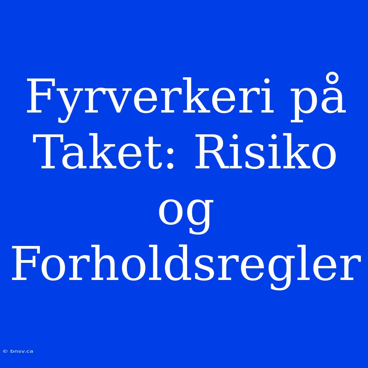 Fyrverkeri På Taket: Risiko Og Forholdsregler