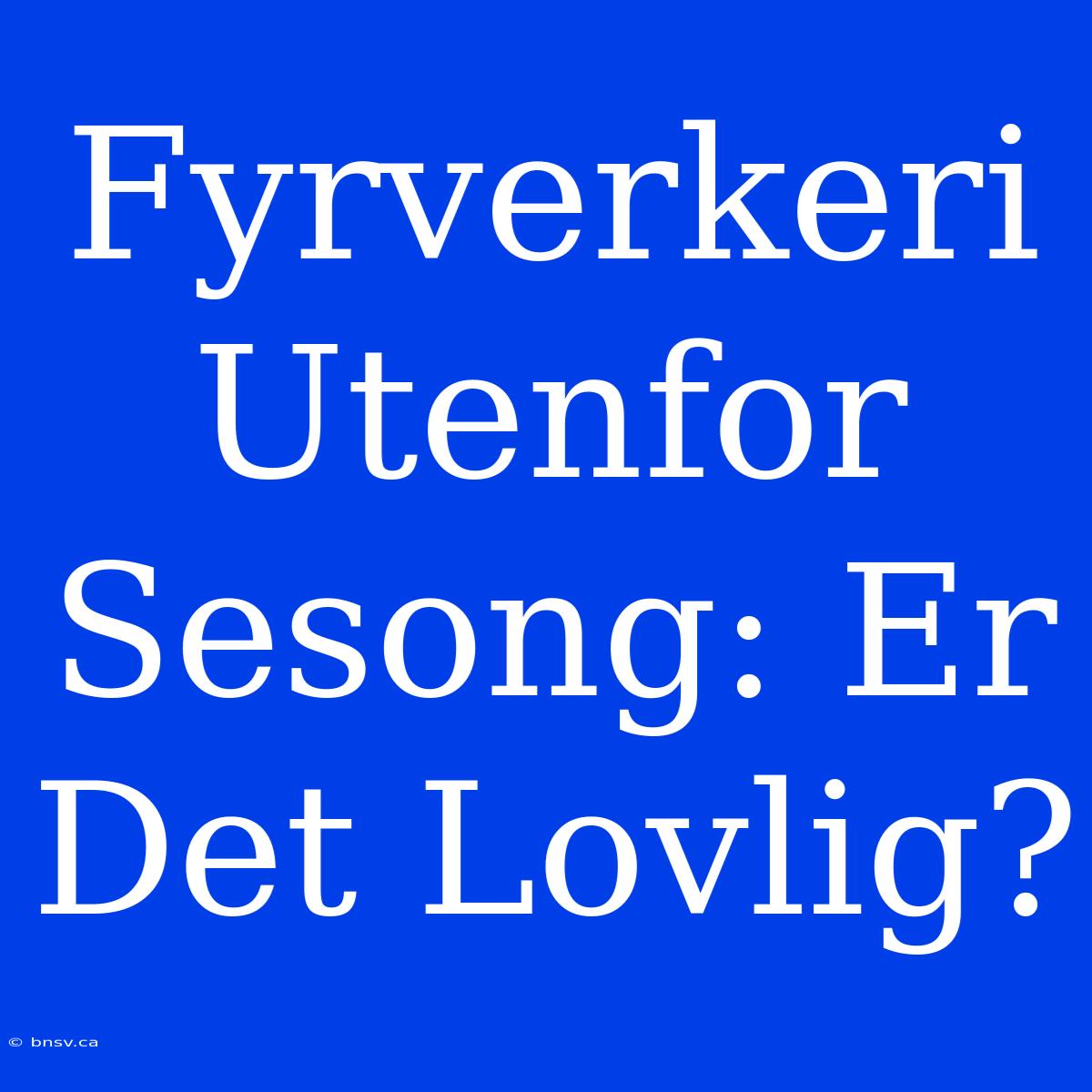 Fyrverkeri Utenfor Sesong: Er Det Lovlig?