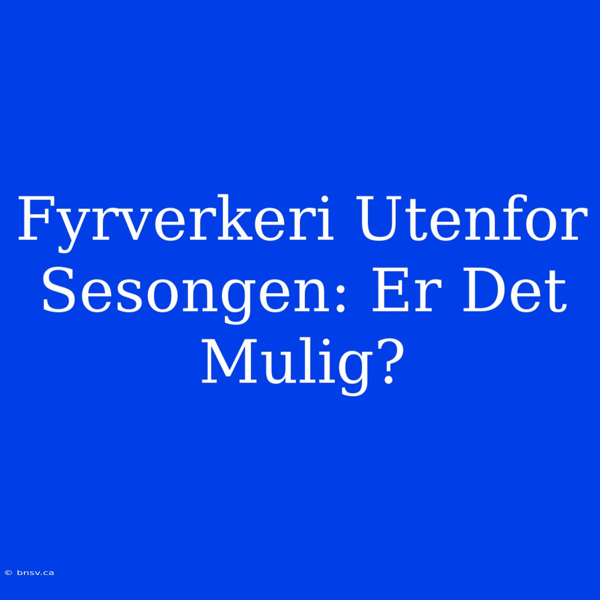 Fyrverkeri Utenfor Sesongen: Er Det Mulig?