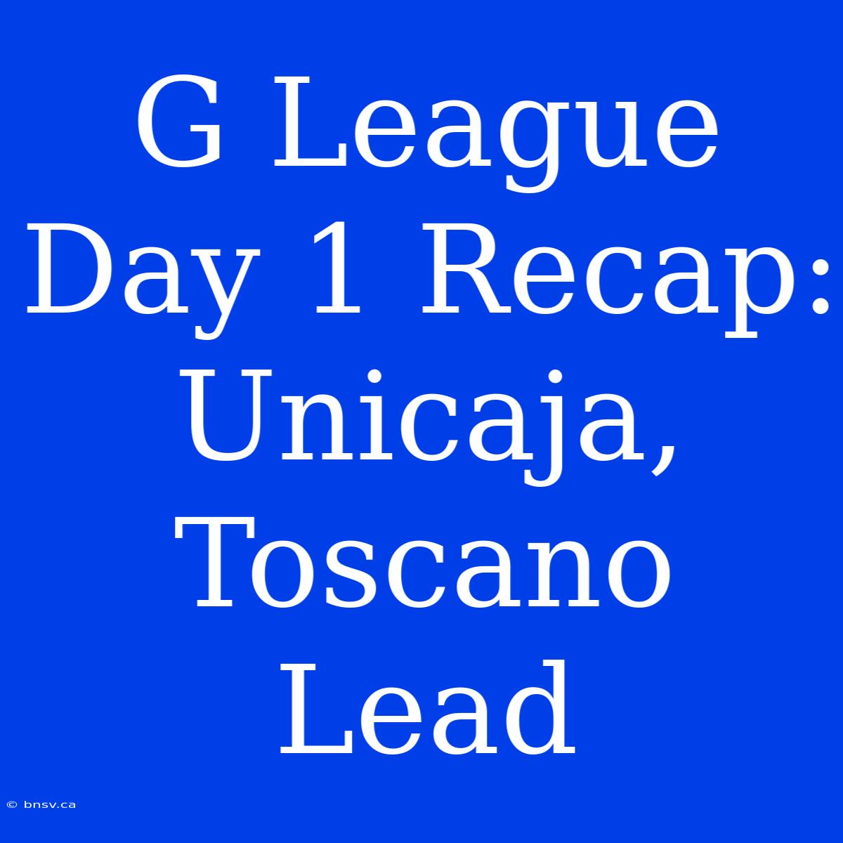 G League Day 1 Recap: Unicaja, Toscano Lead