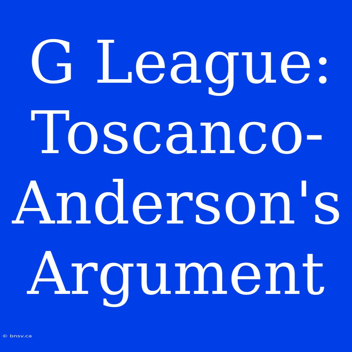 G League: Toscanco-Anderson's Argument