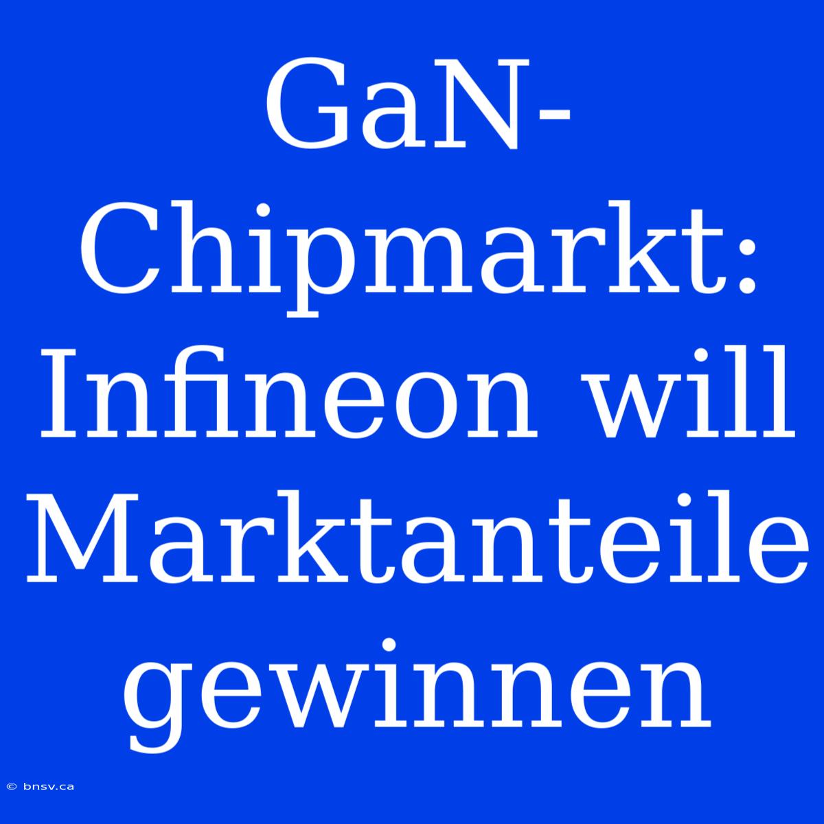 GaN-Chipmarkt: Infineon Will Marktanteile Gewinnen