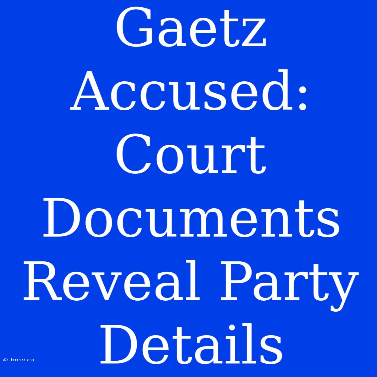 Gaetz Accused: Court Documents Reveal Party Details