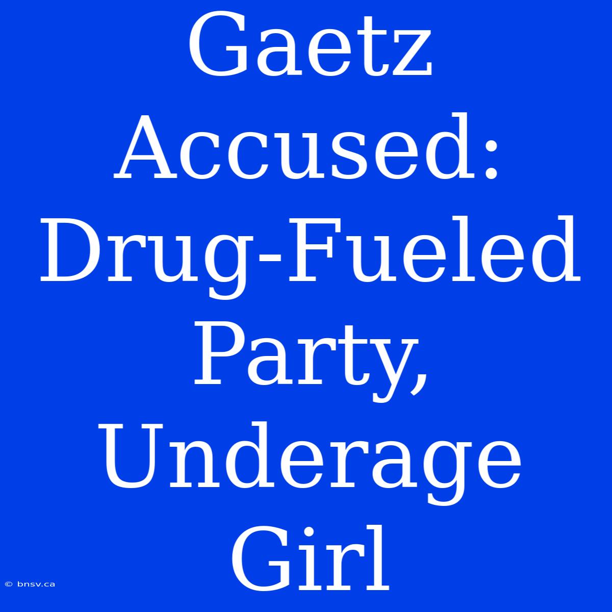 Gaetz Accused: Drug-Fueled Party, Underage Girl