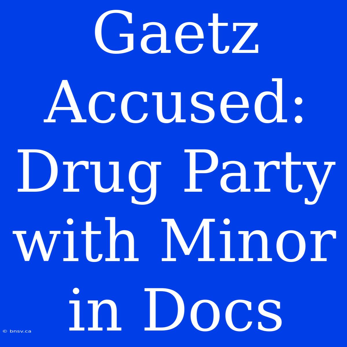 Gaetz Accused: Drug Party With Minor In Docs