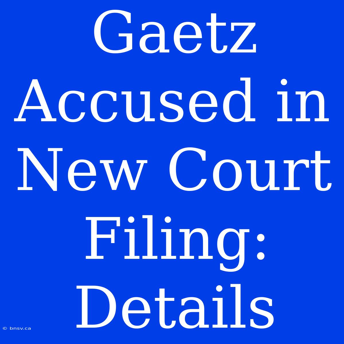 Gaetz Accused In New Court Filing: Details