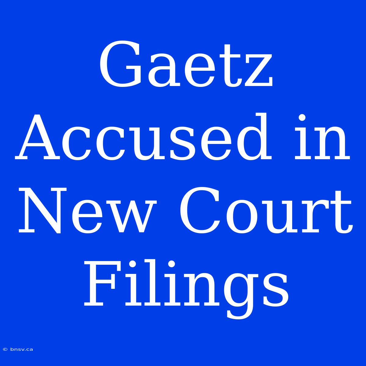 Gaetz Accused In New Court Filings