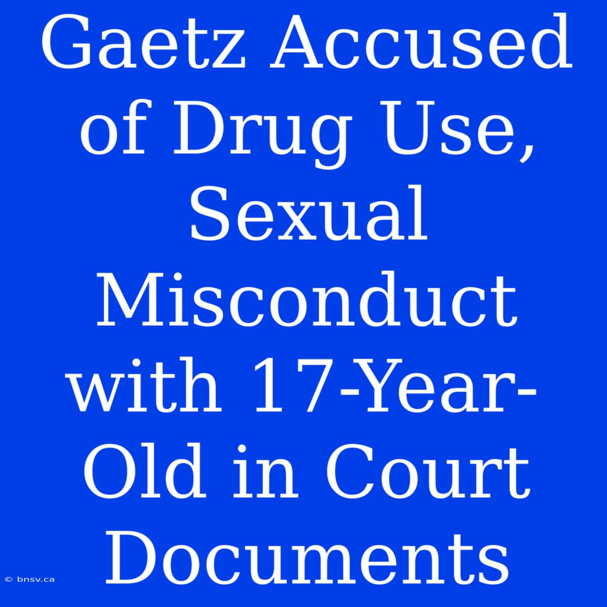 Gaetz Accused Of Drug Use, Sexual Misconduct With 17-Year-Old In Court Documents