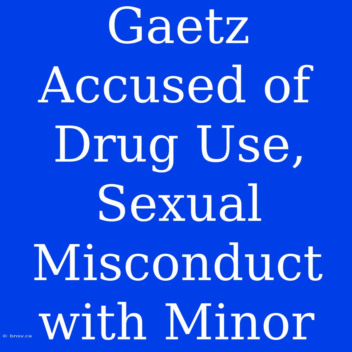 Gaetz Accused Of Drug Use, Sexual Misconduct With Minor