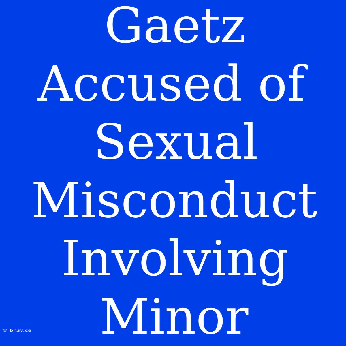 Gaetz Accused Of Sexual Misconduct Involving Minor