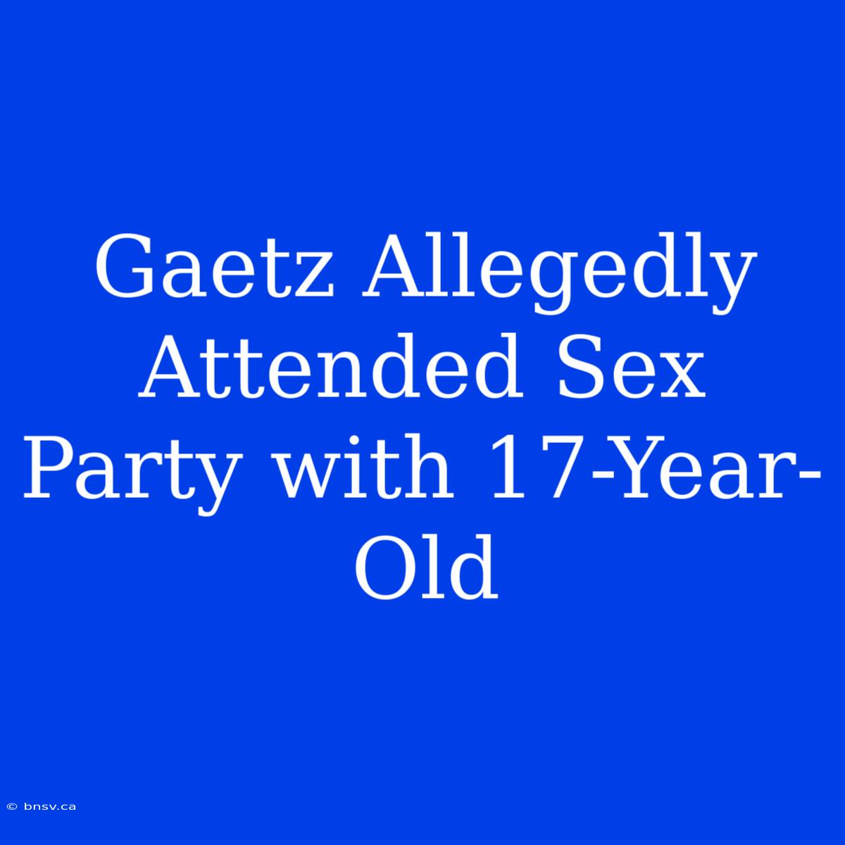 Gaetz Allegedly Attended Sex Party With 17-Year-Old