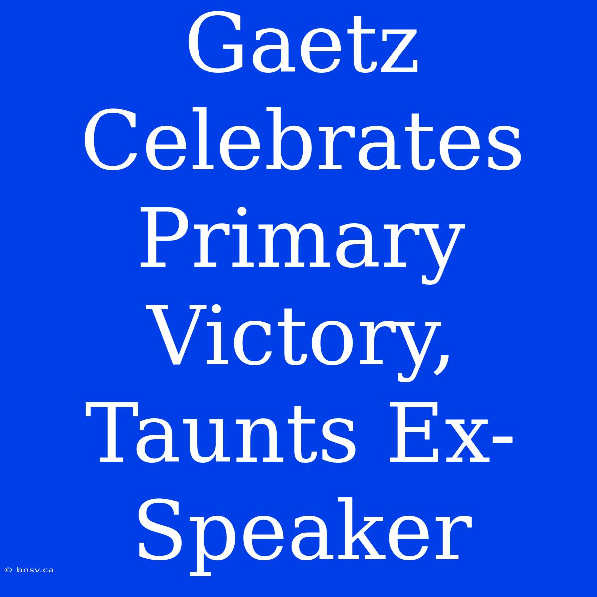 Gaetz Celebrates Primary Victory, Taunts Ex-Speaker