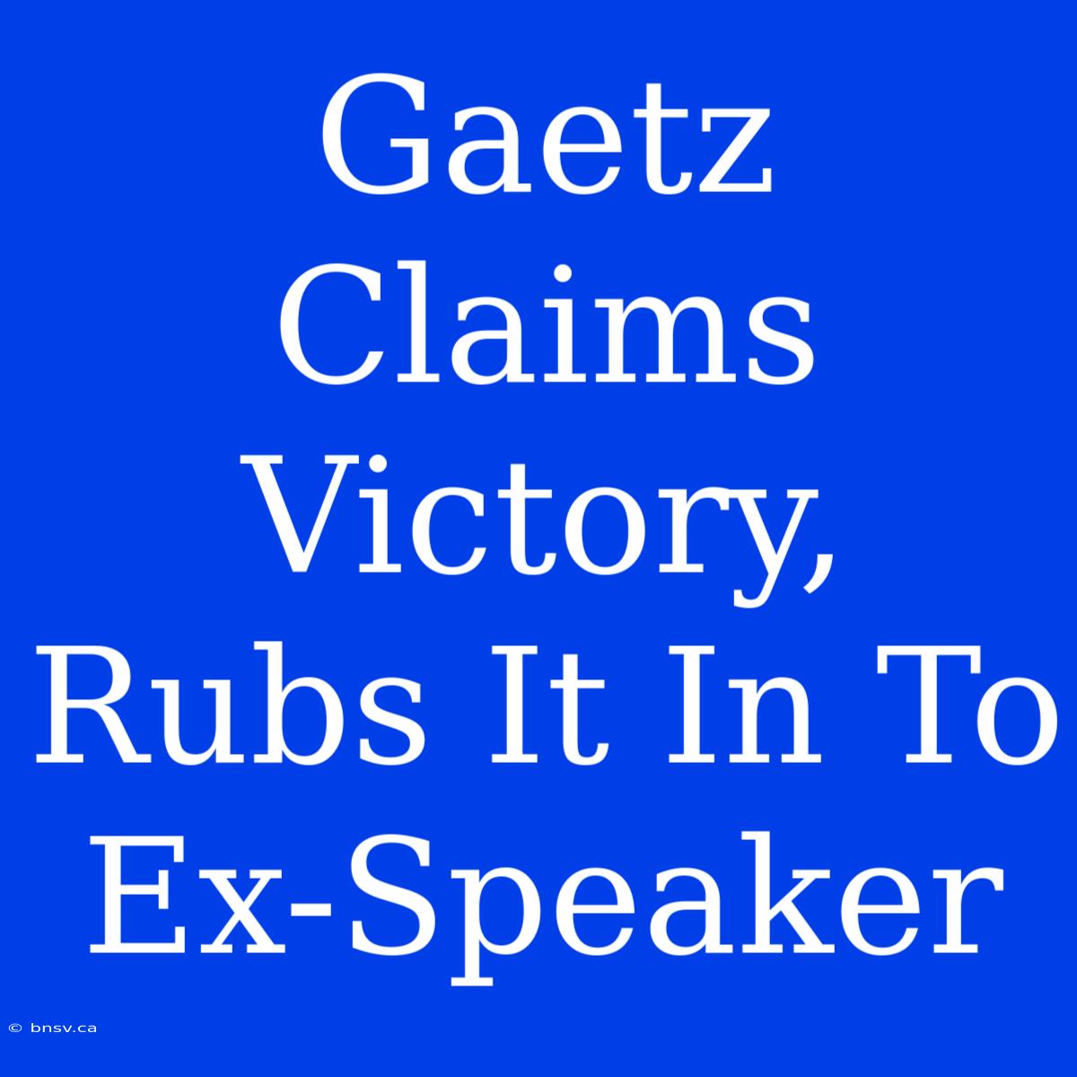 Gaetz Claims Victory, Rubs It In To Ex-Speaker