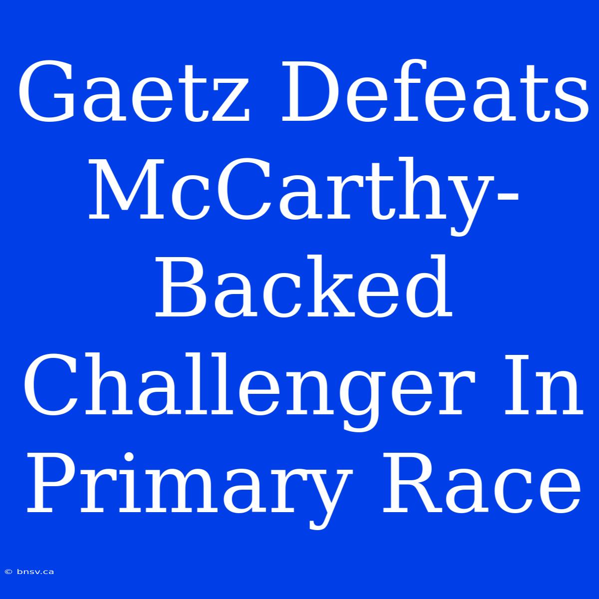 Gaetz Defeats McCarthy-Backed Challenger In Primary Race