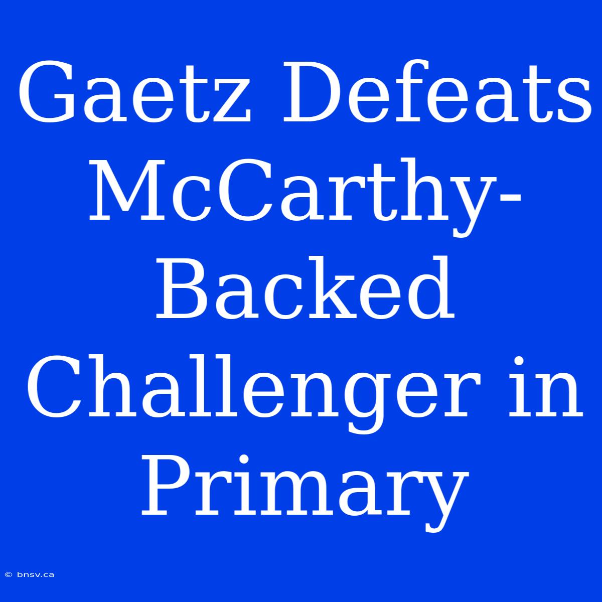 Gaetz Defeats McCarthy-Backed Challenger In Primary