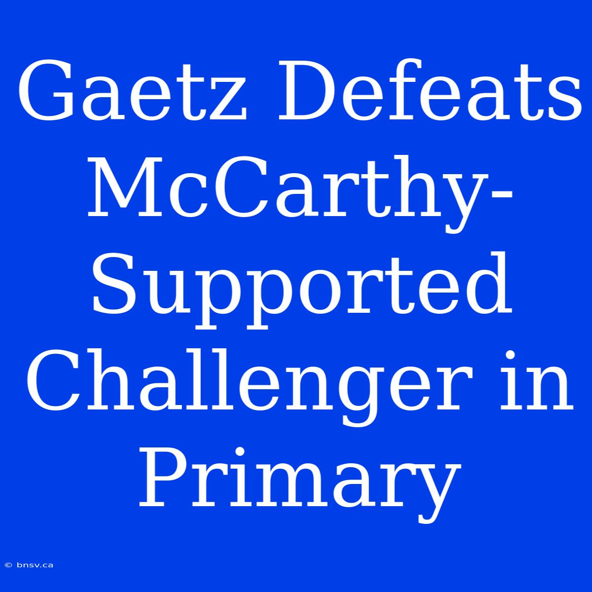 Gaetz Defeats McCarthy-Supported Challenger In Primary