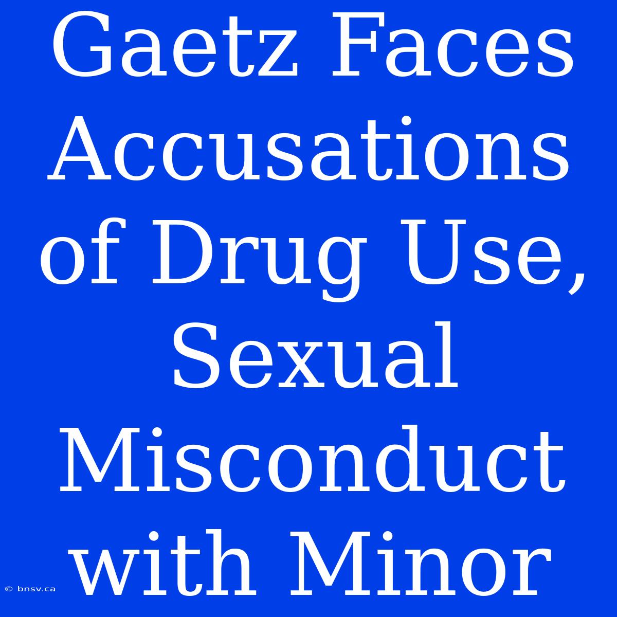 Gaetz Faces Accusations Of Drug Use, Sexual Misconduct With Minor