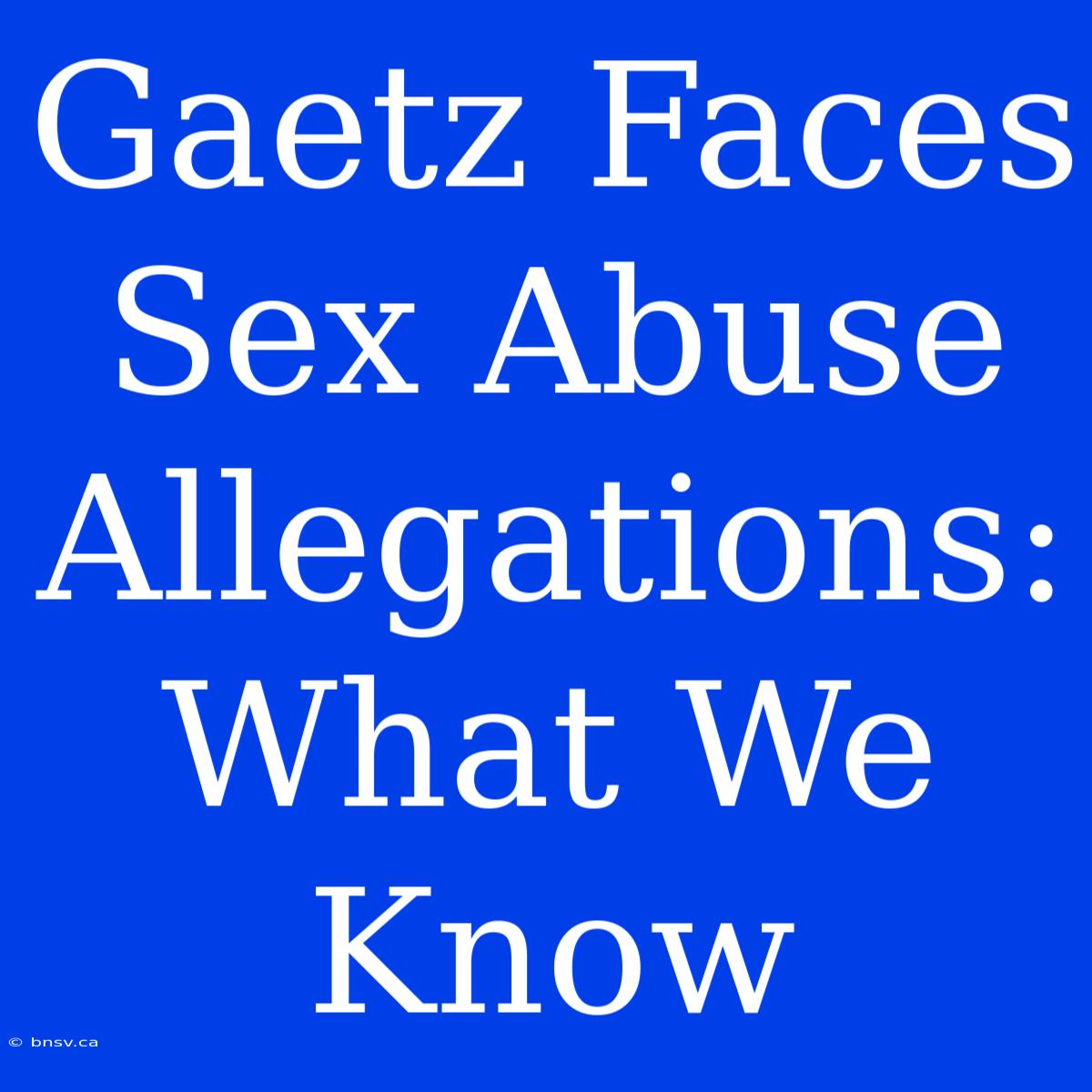 Gaetz Faces Sex Abuse Allegations: What We Know