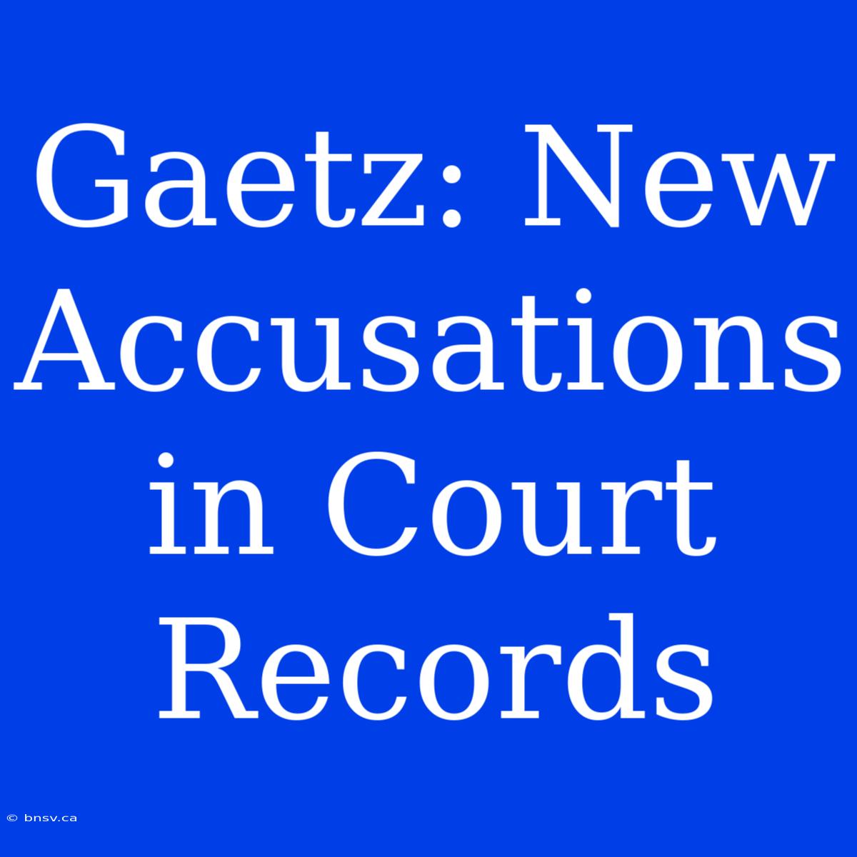 Gaetz: New Accusations In Court Records