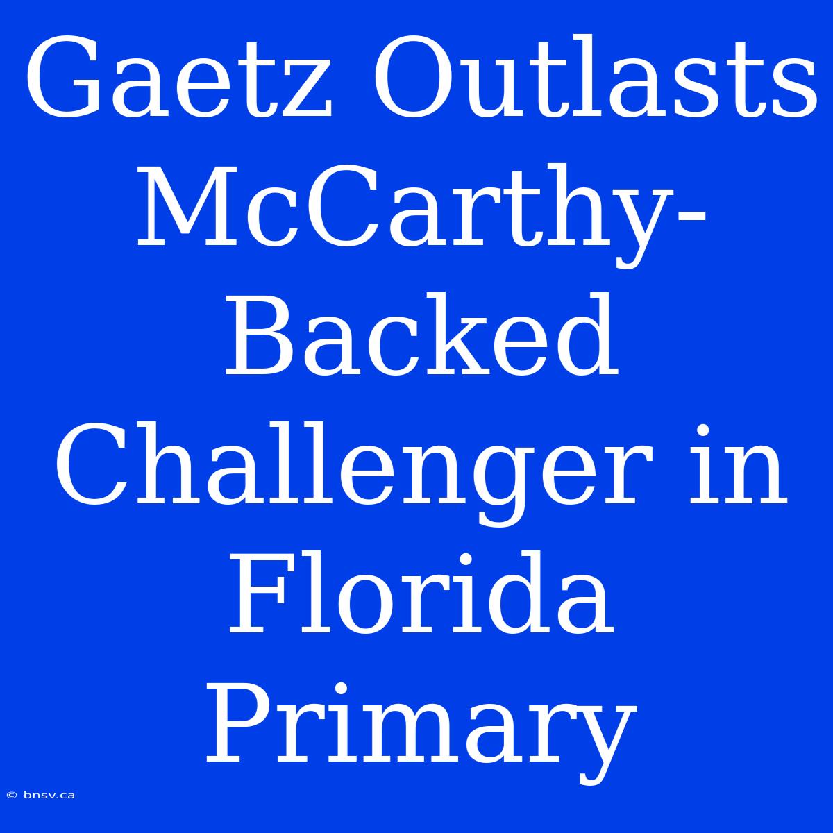 Gaetz Outlasts McCarthy-Backed Challenger In Florida Primary