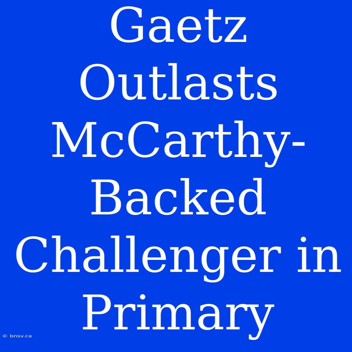 Gaetz Outlasts McCarthy-Backed Challenger In Primary