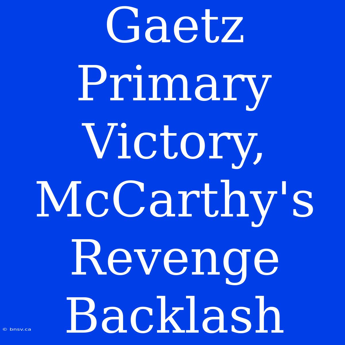 Gaetz Primary Victory, McCarthy's Revenge Backlash