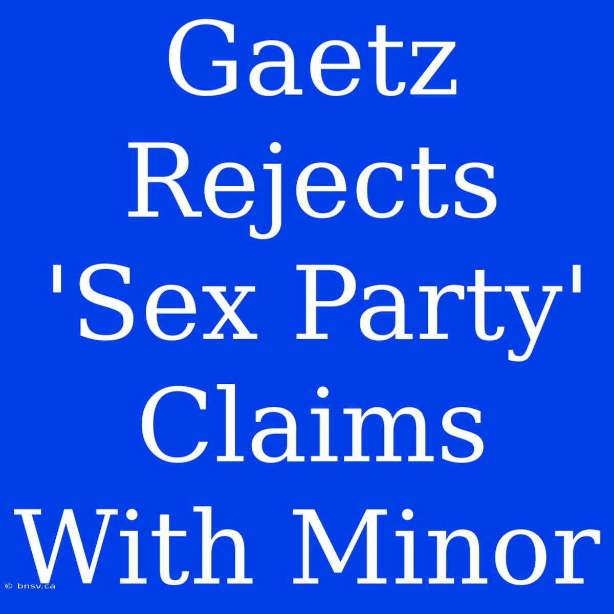 Gaetz Rejects 'Sex Party' Claims With Minor