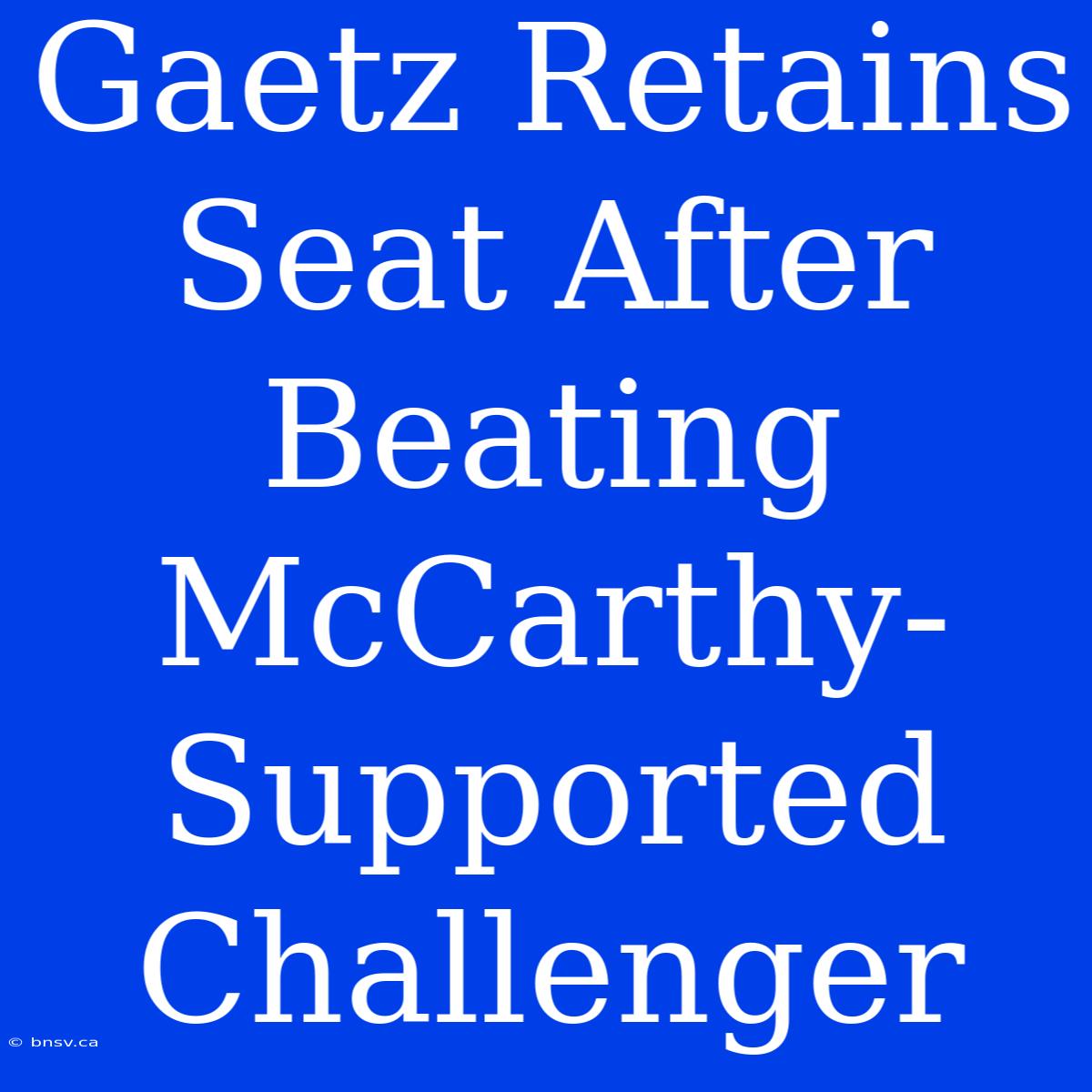 Gaetz Retains Seat After Beating McCarthy-Supported Challenger