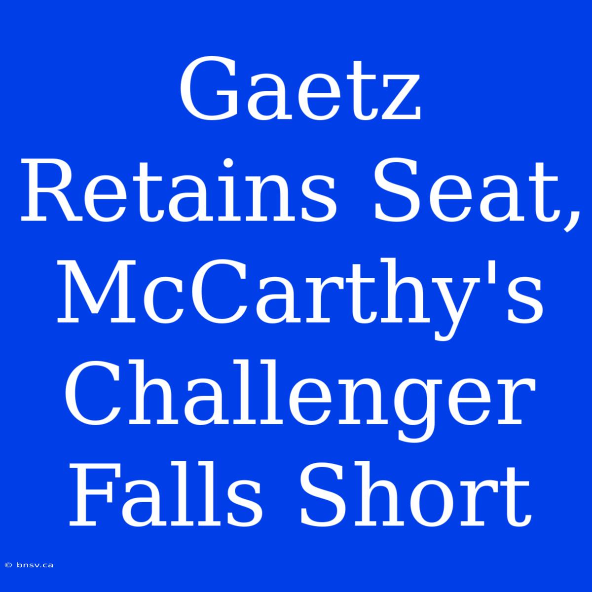 Gaetz Retains Seat, McCarthy's Challenger Falls Short