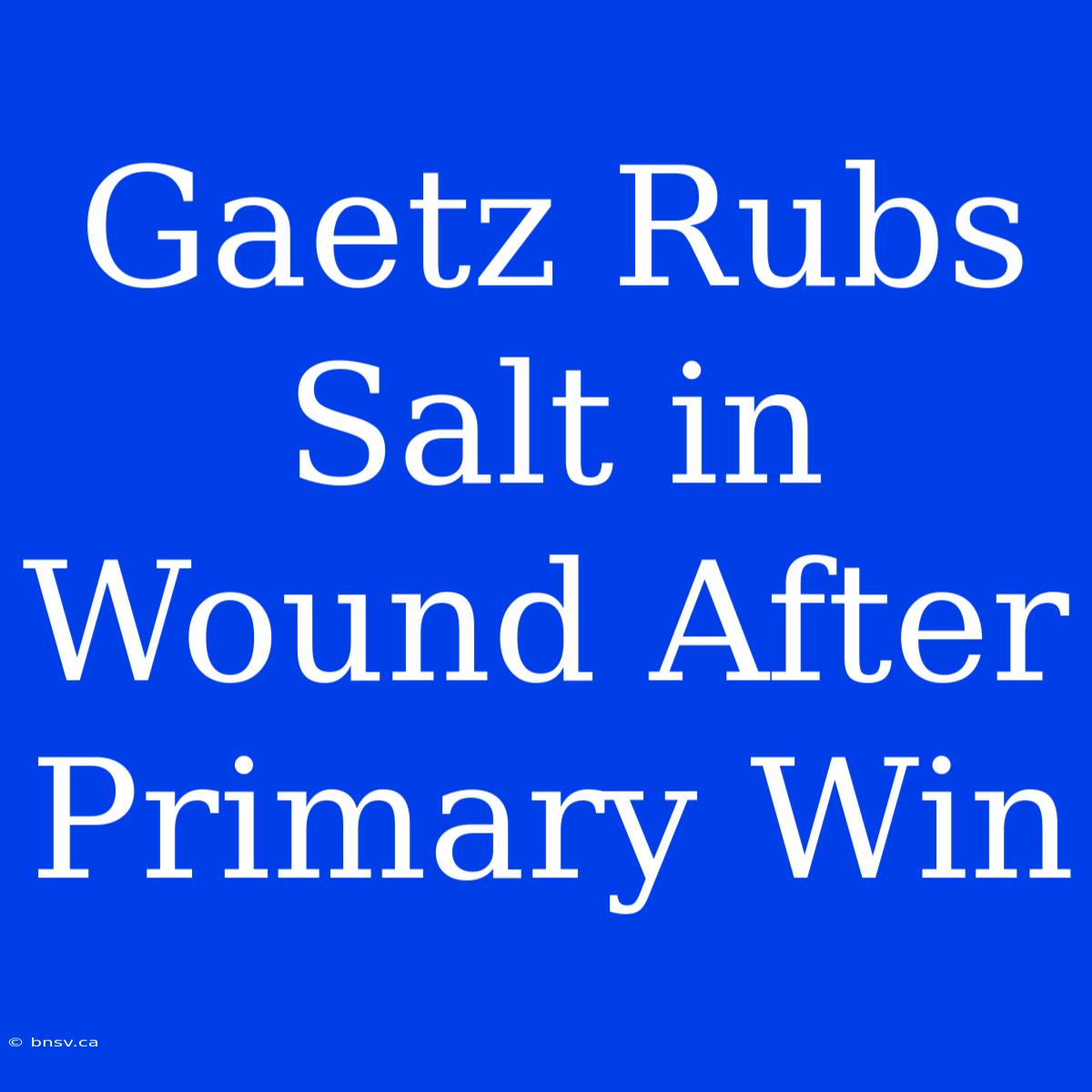 Gaetz Rubs Salt In Wound After Primary Win