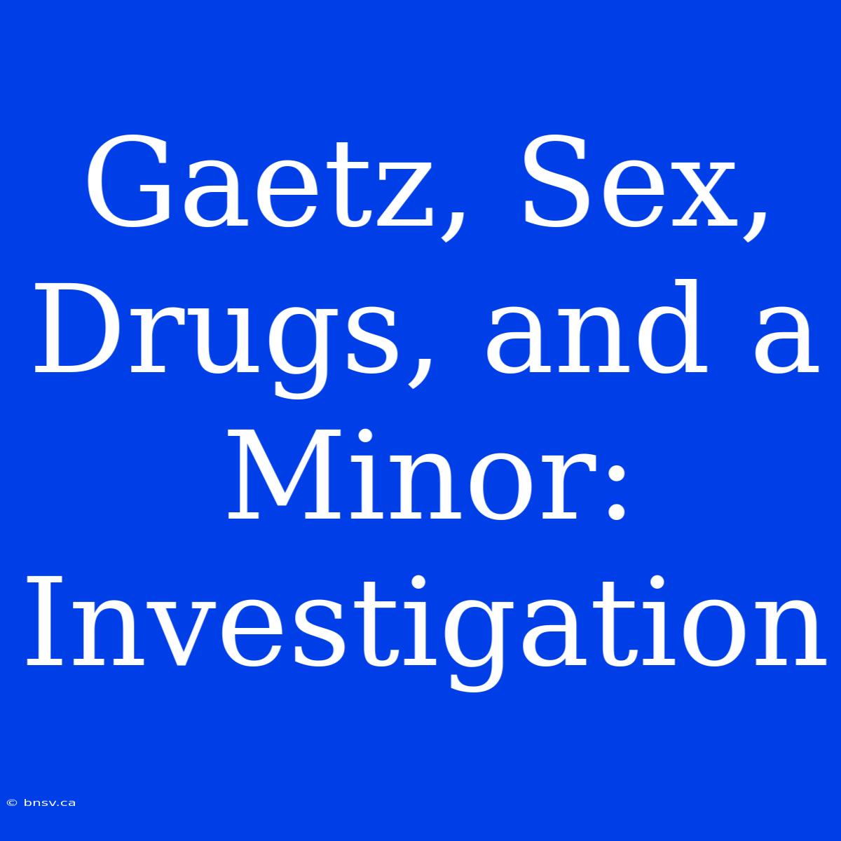 Gaetz, Sex, Drugs, And A Minor: Investigation