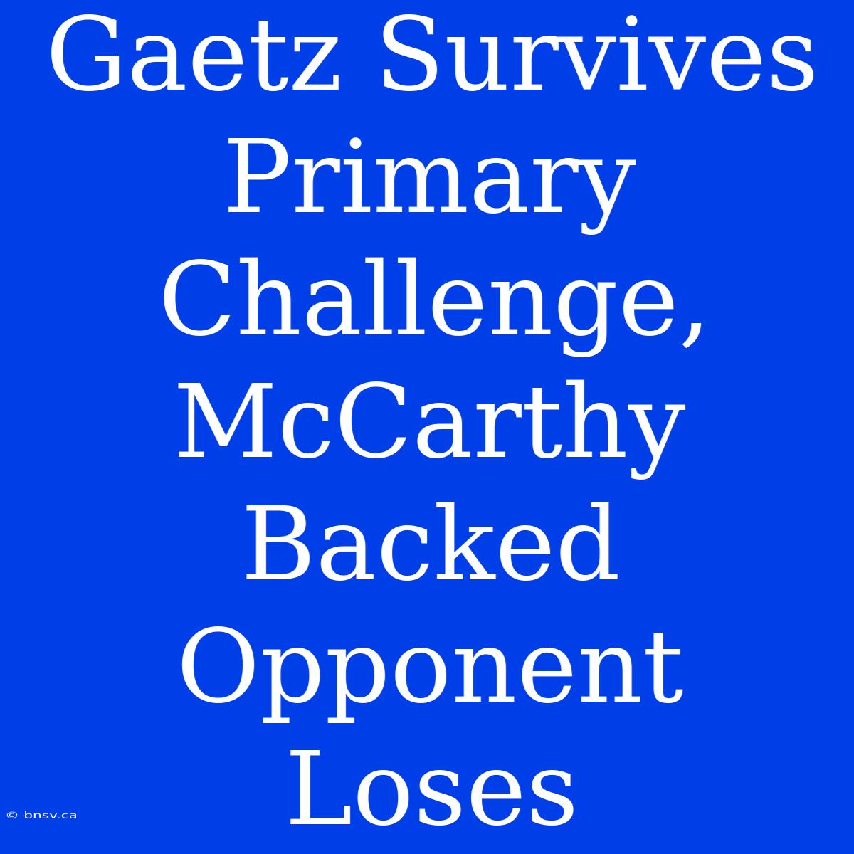 Gaetz Survives Primary Challenge, McCarthy Backed Opponent Loses