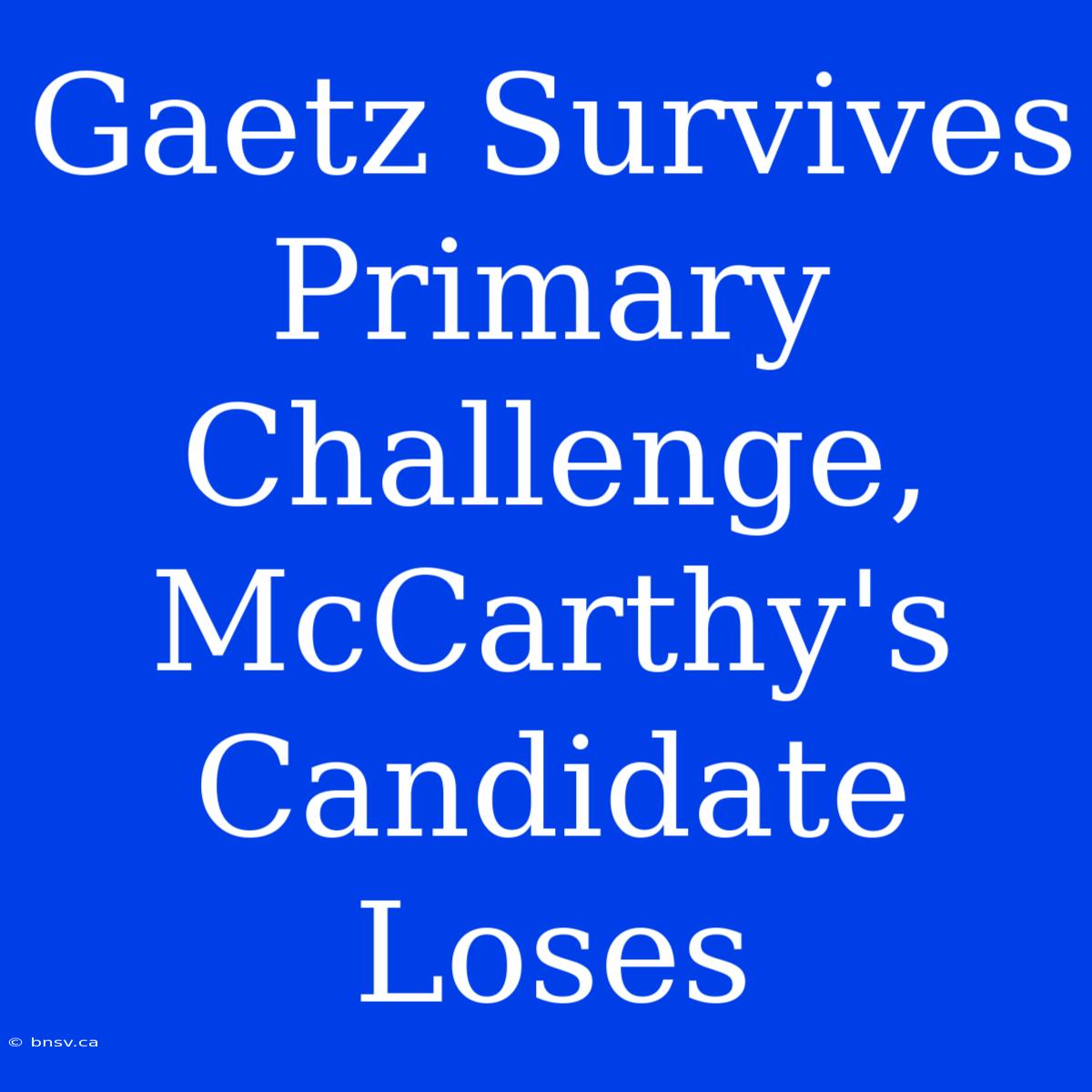 Gaetz Survives Primary Challenge, McCarthy's Candidate Loses