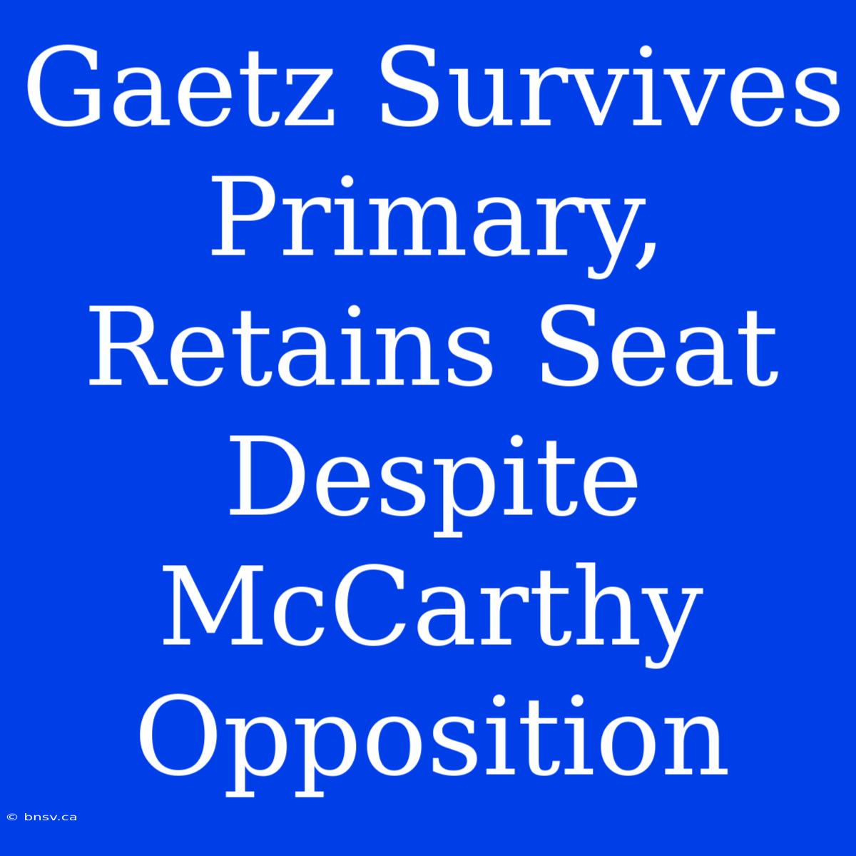 Gaetz Survives Primary, Retains Seat Despite McCarthy Opposition