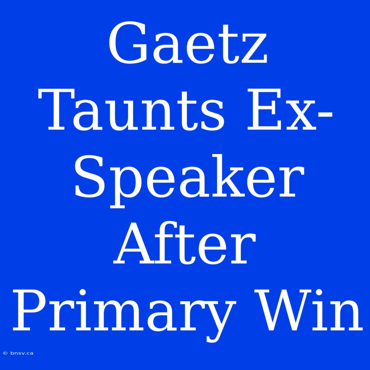 Gaetz Taunts Ex-Speaker After Primary Win