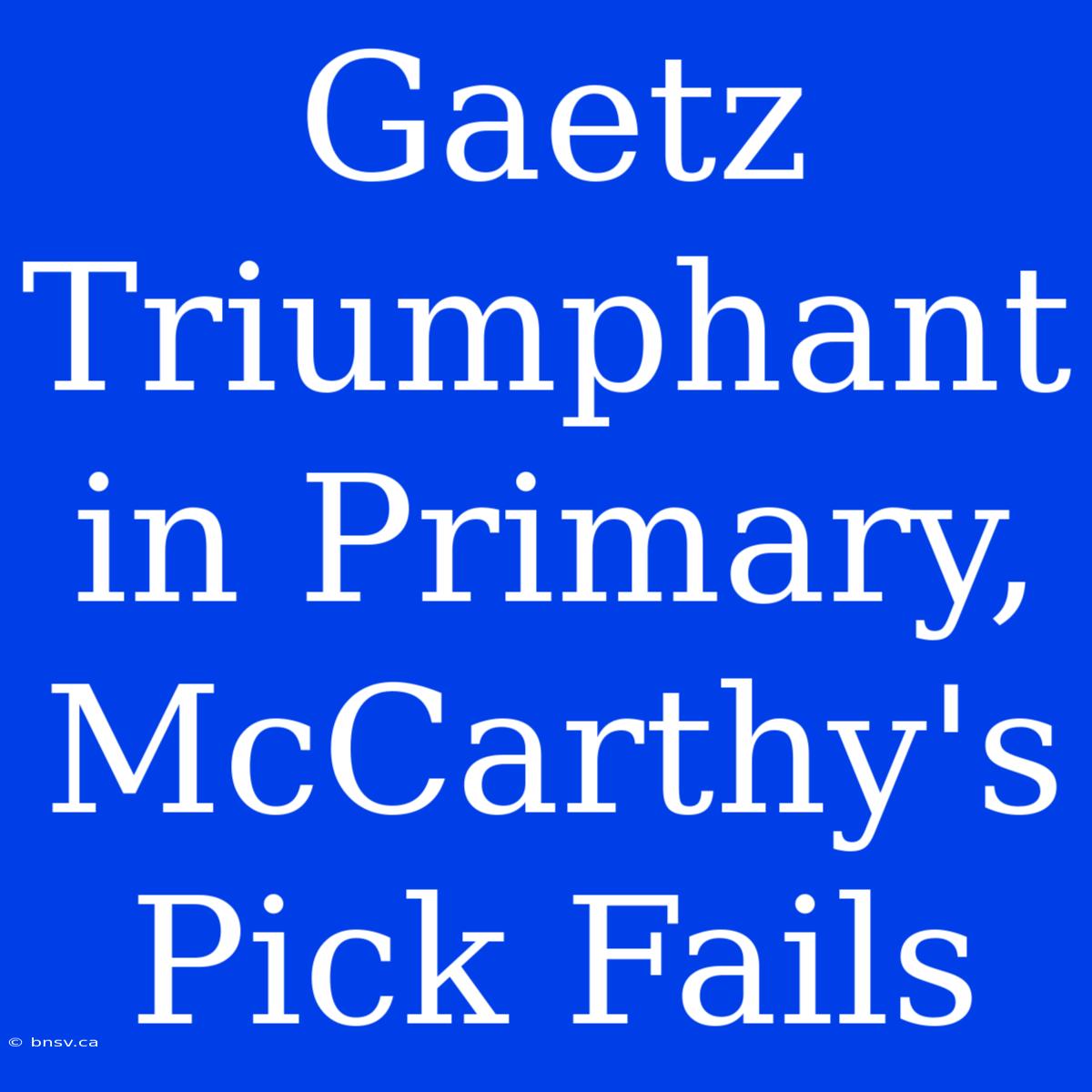 Gaetz Triumphant In Primary, McCarthy's Pick Fails