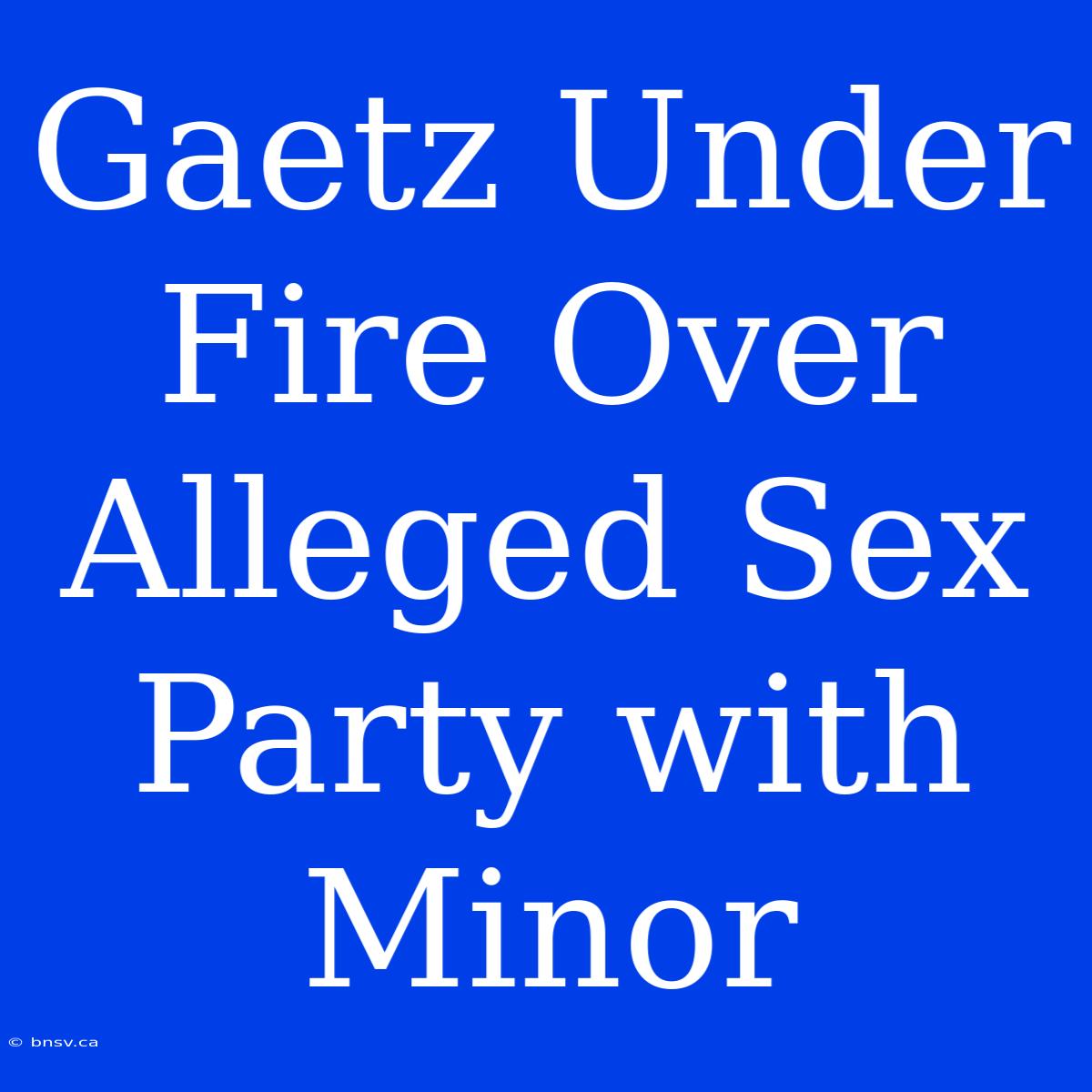 Gaetz Under Fire Over Alleged Sex Party With Minor