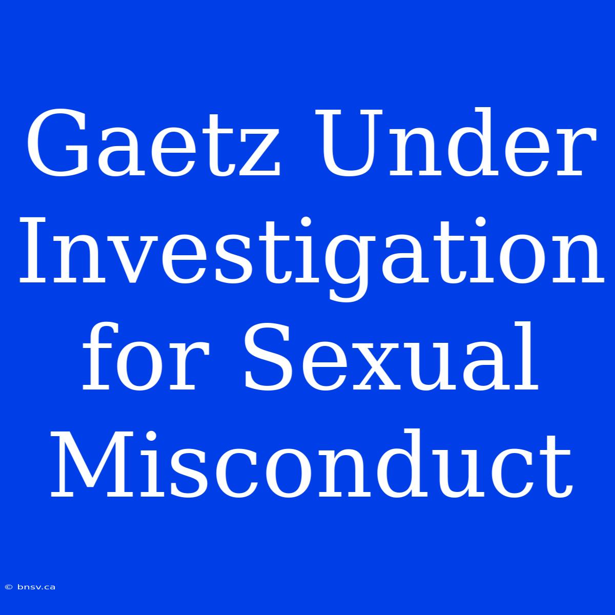 Gaetz Under Investigation For Sexual Misconduct