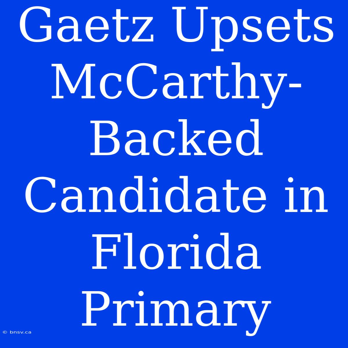 Gaetz Upsets McCarthy-Backed Candidate In Florida Primary