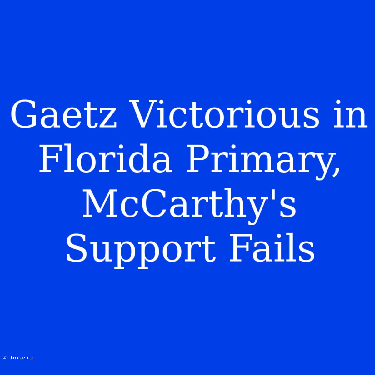 Gaetz Victorious In Florida Primary, McCarthy's Support Fails