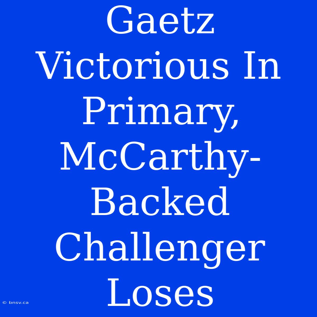 Gaetz Victorious In Primary, McCarthy-Backed Challenger Loses