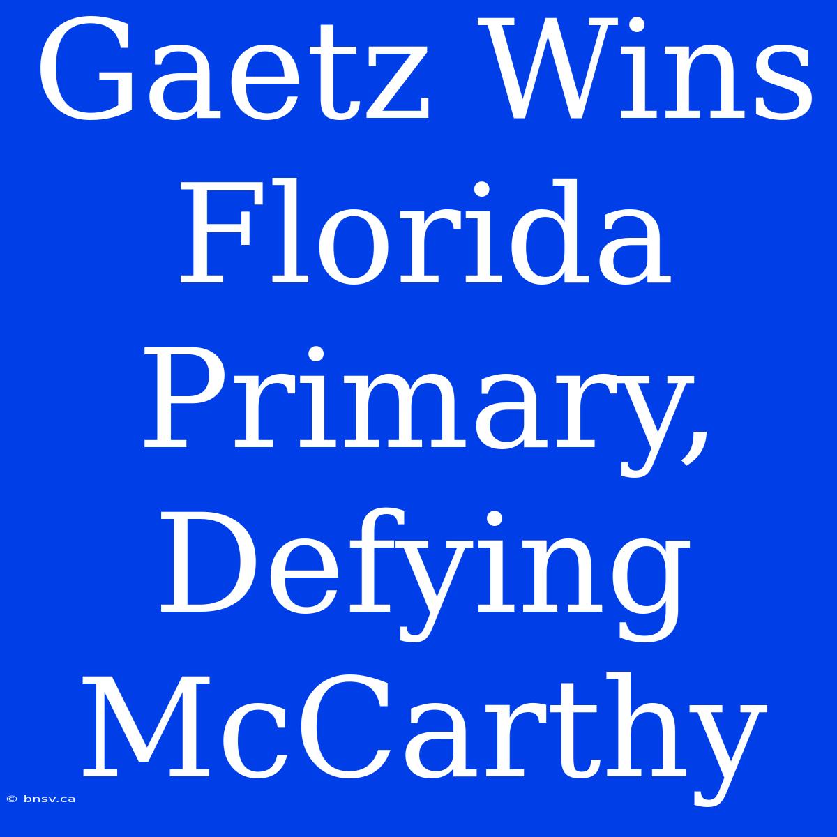 Gaetz Wins Florida Primary, Defying McCarthy