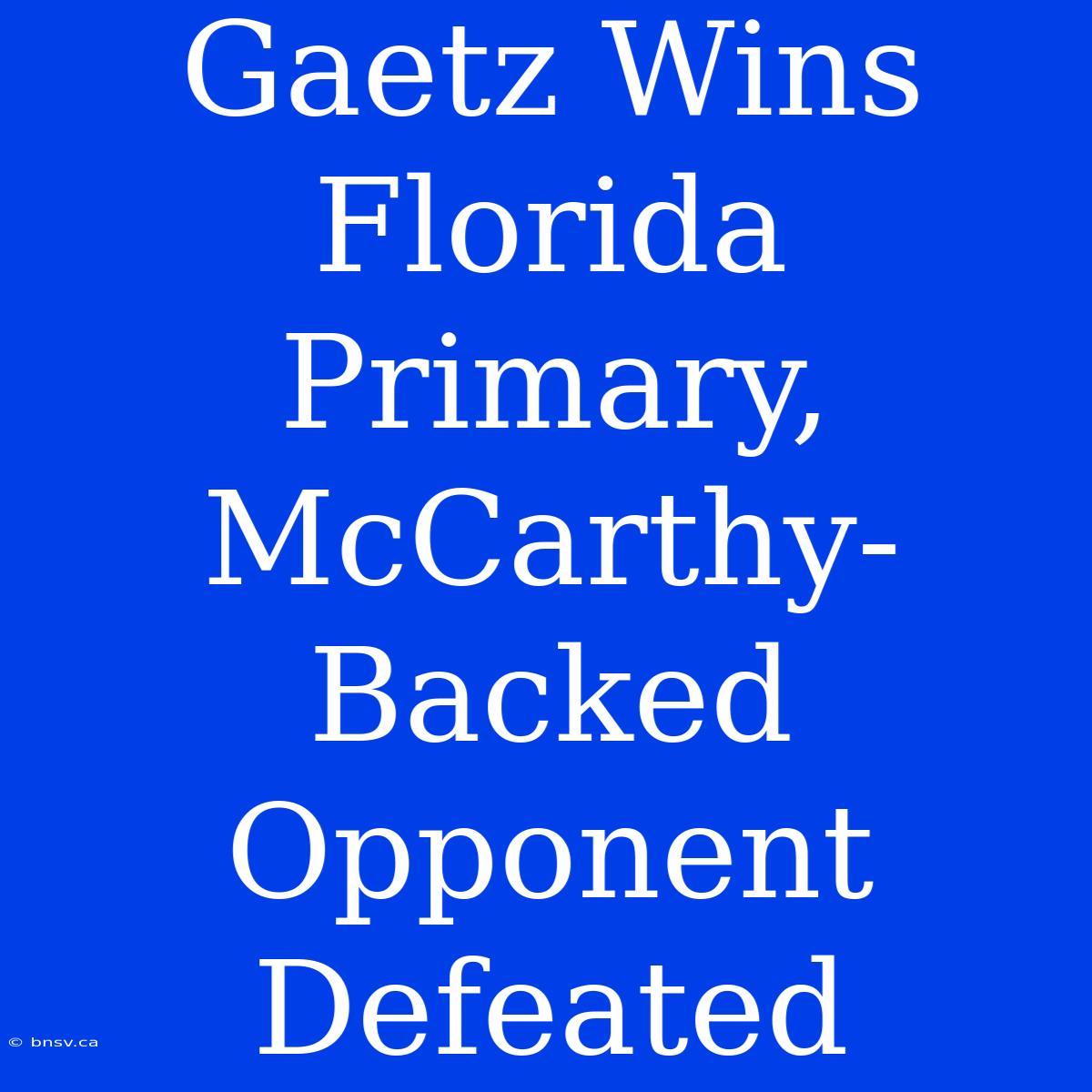 Gaetz Wins Florida Primary, McCarthy-Backed Opponent Defeated